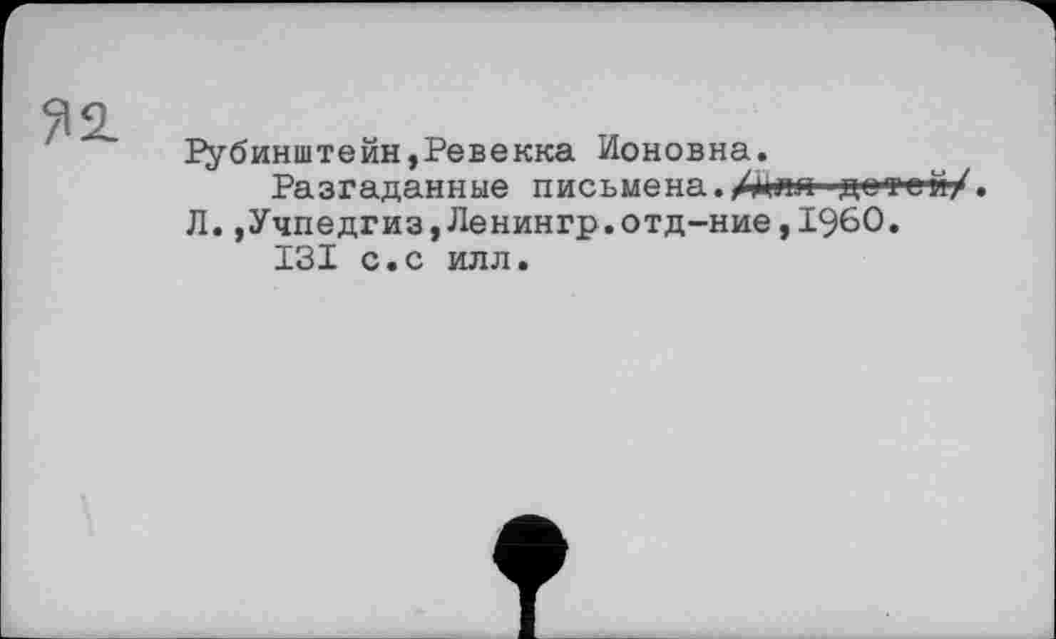 ﻿Я2.
Рубинштейн,Ревекка Ионовна.
Разгаданные письмена./для детей/. Л.»Учпедгиз,Ленингр.отд-ние,I960.
I3I с.с илл.